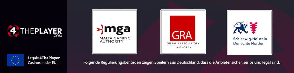 Die Logos der Regulierungsbehörden von Malta, Gibraltar sowie Schleswig-Holstein signalisieren deutschen Spielern, dass die 4ThePlayer Online Casinos sicher und legal sind.